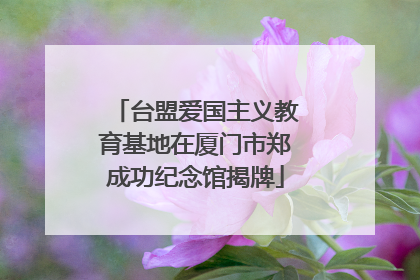 台盟爱国主义教育基地在厦门市郑成功纪念馆揭牌