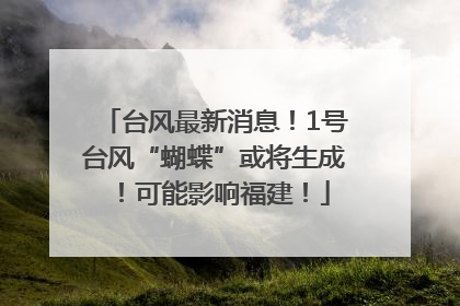台风最新消息！1号台风“蝴蝶”或将生成！可能影响福建！