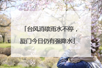 台风消歇雨水不停，厦门今日仍有强降水