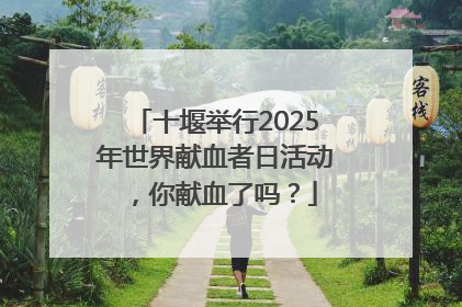 十堰举行2025年世界献血者日活动，你献血了吗？
