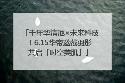 千年华清池×未来科技！6.15华帝邀戴羽彤共启「时空美肌」