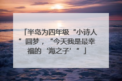 半岛为四年级“小诗人”圆梦，“今天我是最幸福的‘海之子’”