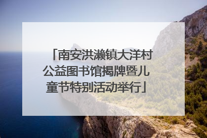 南安洪濑镇大洋村公益图书馆揭牌暨儿童节特别活动举行
