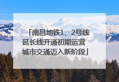 南昌地铁1、2号线延长线开通初期运营 城市交通迈入新阶段