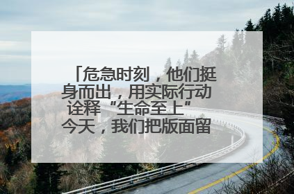 危急时刻，他们挺身而出，用实际行动诠释“生命至上” 今天，我们把版面留给这些平凡英雄
