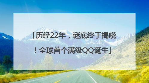 历经22年，谜底终于揭晓！全球首个满级QQ诞生