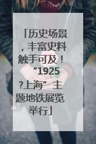 历史场景，丰富史料触手可及！“1925?上海”主题地铁展览举行