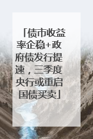 债市收益率企稳+政府债发行提速，三季度央行或重启国债买卖