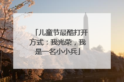 儿童节最酷打开方式：我光荣，我是一名小小兵