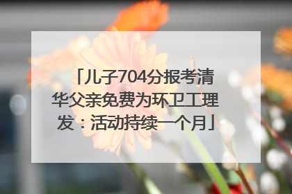 儿子704分报考清华父亲免费为环卫工理发：活动持续一个月