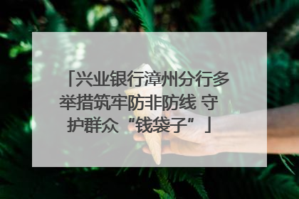 兴业银行漳州分行多举措筑牢防非防线 守护群众“钱袋子”
