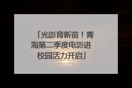 光影育新苗！青海第二季度电影进校园活力开启
