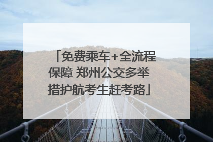 免费乘车+全流程保障 郑州公交多举措护航考生赶考路