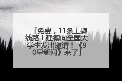 免费，11条主题线路！建德向全国大学生发出邀请！《90早新闻》来了