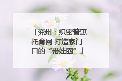 兖州：织密普惠托育网 打造家门口的“带娃圈”