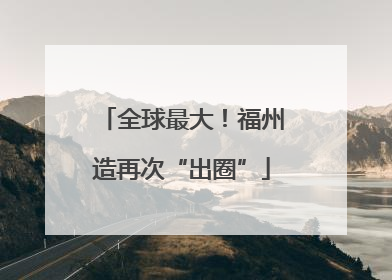 全球最大！福州造再次“出圈”