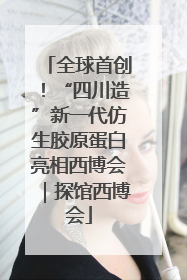 全球首创！“四川造”新一代仿生胶原蛋白亮相西博会｜探馆西博会
