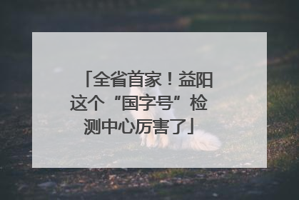 全省首家！益阳这个“国字号”检测中心厉害了