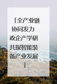 全产业链协同发力 政企产学研共探智能装备产业发展
