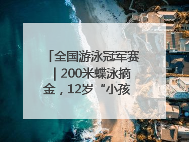 全国游泳冠军赛｜200米蝶泳摘金，12岁“小孩姐”还能制造多少惊喜？