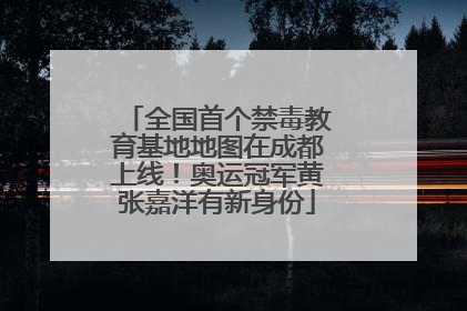全国首个禁毒教育基地地图在成都上线！奥运冠军黄张嘉洋有新身份