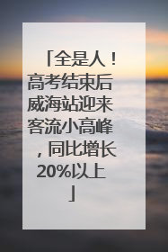 全是人！高考结束后威海站迎来客流小高峰，同比增长20%以上