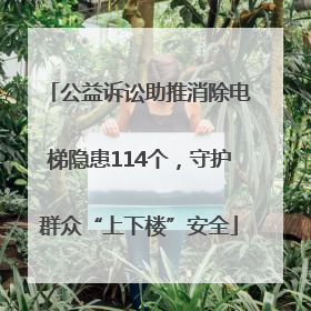 公益诉讼助推消除电梯隐患114个，守护群众“上下楼”安全