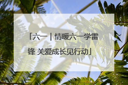 六一｜情暖六一学雷锋 关爱成长见行动