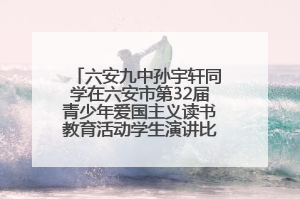 六安九中孙宇轩同学在六安市第32届青少年爱国主义读书教育活动学生演讲比赛中荣获一等奖