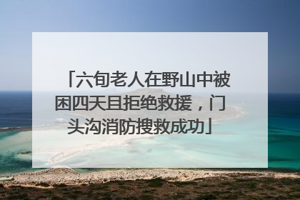 六旬老人在野山中被困四天且拒绝救援，门头沟消防搜救成功