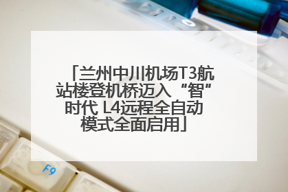 兰州中川机场T3航站楼登机桥迈入“智”时代 L4远程全自动模式全面启用