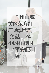 兰州市城关区东方红广场现代警务站：24小时在线的“平安便利店”