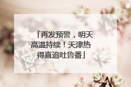 再发预警，明天高温持续！天津热得直追吐鲁番