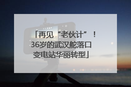 再见“老伙计”！36岁的武汉舵落口变电站华丽转型