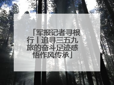 军报记者寻根行丨追寻三五九旅的奋斗足迹感悟作风传承
