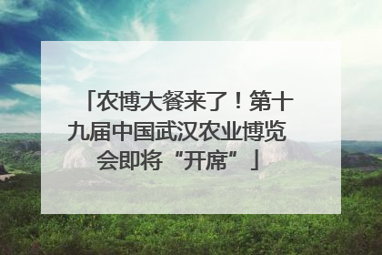 农博大餐来了！第十九届中国武汉农业博览会即将“开席”