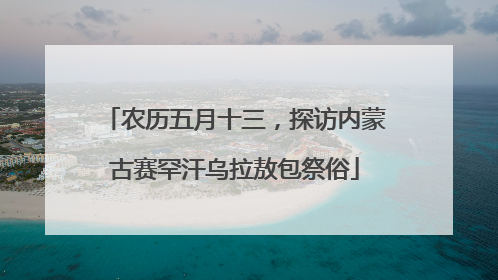 农历五月十三，探访内蒙古赛罕汗乌拉敖包祭俗