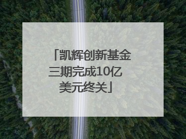 凯辉创新基金三期完成10亿美元终关