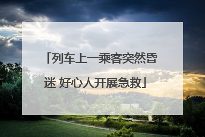 列车上一乘客突然昏迷 好心人开展急救