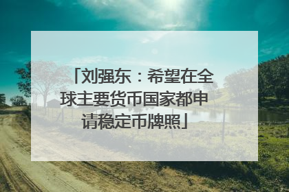 刘强东：希望在全球主要货币国家都申请稳定币牌照