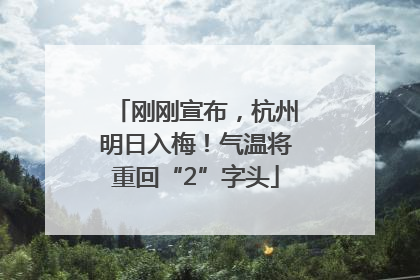 刚刚宣布，杭州明日入梅！气温将重回“2”字头