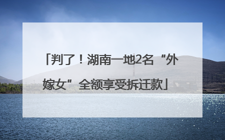 判了！湖南一地2名“外嫁女”全额享受拆迁款