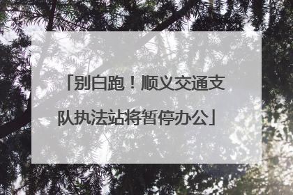 别白跑！顺义交通支队执法站将暂停办公