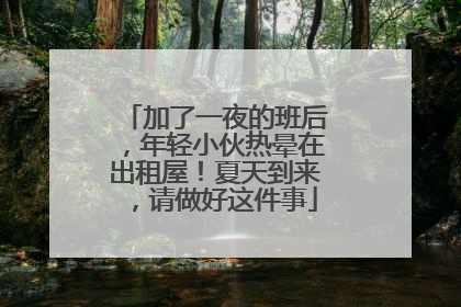 加了一夜的班后，年轻小伙热晕在出租屋！夏天到来，请做好这件事