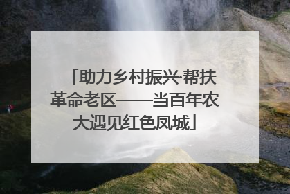 助力乡村振兴·帮扶革命老区——当百年农大遇见红色凤城