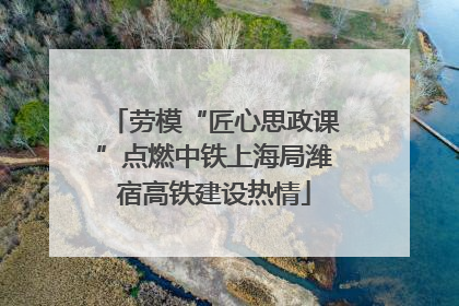 劳模“匠心思政课”点燃中铁上海局潍宿高铁建设热情