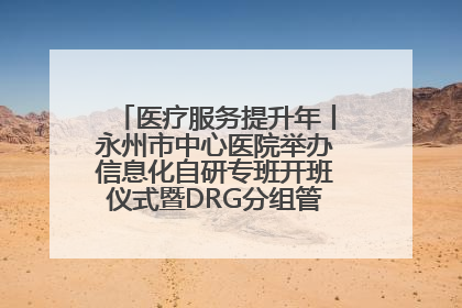医疗服务提升年丨永州市中心医院举办信息化自研专班开班仪式暨DRG分组管理系统上线培训会