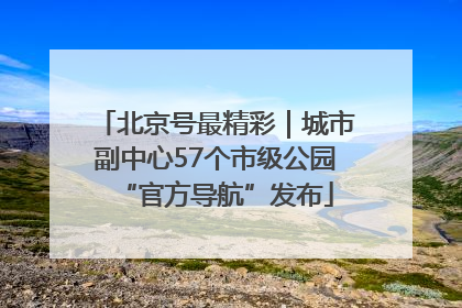 北京号最精彩｜城市副中心57个市级公园“官方导航”发布