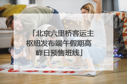 北京六里桥客运主枢纽发布端午假期高峰日预售班线
