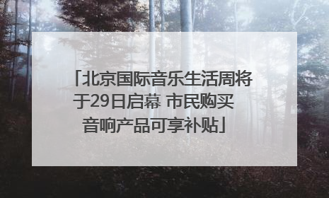 北京国际音乐生活周将于29日启幕 市民购买音响产品可享补贴